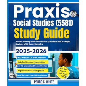 WHITE, PEDRO C. Praxis Social Studies (5581) Study Guide 2025-2026: All-in-One Prep with 900 Practice Questions and In-Depth Reviews of All Exam Domains WHITE, PEDRO C. Praxis Social Studies (5581) Study Guide 2025-2026: All-in-One Prep with 900 Practice Questions and In-Depth Reviews of All Exam Domains