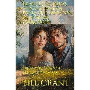 Crant, Bill HEARTFELT JOURNEYS THROUGH UNSEEN PATHS: TRUE DEVOTION IN EVERYDAY CHALLENGES: TRUST BUILT THROUGH RENEWED PROMISES Crant, Bill HEARTFELT JOURNEYS THROUGH UNSEEN PATHS: TRUE DEVOTION IN EVERYDAY CHALLENGES: TRUST BUILT THROUGH RENEWED PROMISES