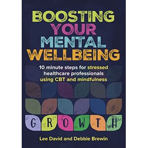 Lee Boosting Your Mental Wellbeing: 10 minute steps for stressed healthcare professionals using CBT and mindfulness Lee Boosting Your Mental Wellbeing: 10 minute steps for stressed healthcare professionals using CBT and mindfulness