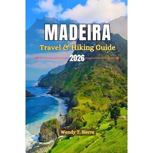 Sierra, Wendy T Madeira Travel & Hiking Guide 2026: Epic Trails, Coastal Wonders, Local Cuisine & Insider Tips for an Unforgettable Adventure in the Hawaii of Europe Sierra, Wendy T Madeira Travel & Hiking Guide 2026: Epic Trails, Coastal Wonders, Local Cuisine & Insider Tips for an Unforgettable Adventure in the Hawaii of Europe