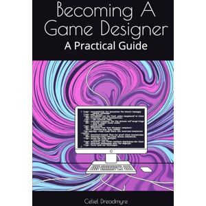 Dreadmyre, Celiel Becoming A Game Designer: A Practical Guide Dreadmyre, Celiel Becoming A Game Designer: A Practical Guide