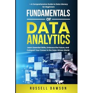 Dawson, Russell Fundamentals of Data Analytics: Learn Essential Skills, Embrace the Future, and Catapult Your Career in the Data-Driven World—A Comprehensive Guide to Data Literacy for Beginners (Fundamentals Series) Dawson, Russell Fundamentals of Data Analytics: Learn Essential Skills, Embrace the Future, and Catapult Your Career in the Data-Driven World—A Comprehensive Guide to Data Literacy for Beginners (Fundamentals Series)