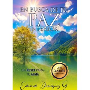 DOMINGUEZ G, EDUARDO EN BUSCA DE TU PAZ INTERIOR: UN RESET PARA TU ALMA DOMINGUEZ G, EDUARDO EN BUSCA DE TU PAZ INTERIOR: UN RESET PARA TU ALMA