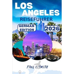 SMITH, PAUL E. LOS ANGELES REISEFUHRER 2026: Wichtige Tipps und Insider-Geheimnisse für ein unvergessliches Abenteuer im Süden Kaliforniens in den USA SMITH, PAUL E. LOS ANGELES REISEFUHRER 2026: Wichtige Tipps und Insider-Geheimnisse für ein unvergessliches Abenteuer im Süden Kaliforniens in den USA