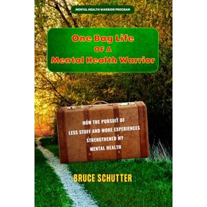 Schutter, Bruce One Bag Life of a Mental Health Warrior: How the pursuit of less stuff and more experiences strengthened my mental health! (Mental Health Warrior Program) Schutter, Bruce One Bag Life of a Mental Health Warrior: How the pursuit of less stuff and more experiences strengthened my mental health! (Mental Health Warrior Program)