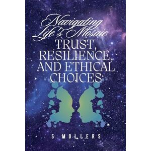 Mollers, Sabrina Navigating Life's Mosaic: Trust, Resilience, and Ethical Choices Mollers, Sabrina Navigating Life's Mosaic: Trust, Resilience, and Ethical Choices
