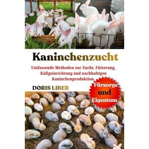 LIBER, DORIS KANINCHENZUCHT: Umfassende Methoden zur Zucht, Fütterung, Käfigeinrichtung und nachhaltigen Kaninchenproduktion. LIBER, DORIS KANINCHENZUCHT: Umfassende Methoden zur Zucht, Fütterung, Käfigeinrichtung und nachhaltigen Kaninchenproduktion.