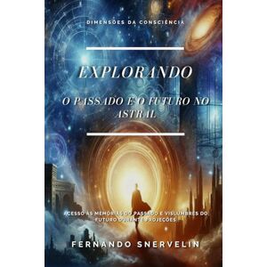 SNERVELIN, FERNANDO EXPLORANDO O PASSADO E O FUTURO NO ASTRAL: ACESSO ÀS MEMÓRIAS DO PASSADO E VISLUMBRES DO FUTURO DURANTE PROJEÇÕES: 21 (ESPIRITUALISMO: DIMENSÕES DA CONSCIÊNCIA) SNERVELIN, FERNANDO EXPLORANDO O PASSADO E O FUTURO NO ASTRAL: ACESSO ÀS MEMÓRIAS DO PASSADO E VISLUMBRES DO FUTURO DURANTE PROJEÇÕES: 21 (ESPIRITUALISMO: DIMENSÕES DA CONSCIÊNCIA)