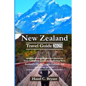 C. Bryant, Hazel New Zealand Travel Guide 2025: Your Complete Guide to Exploring New Zealand’s Cities, Nature, Culture, and Adventure in 2025. C. Bryant, Hazel New Zealand Travel Guide 2025: Your Complete Guide to Exploring New Zealand’s Cities, Nature, Culture, and Adventure in 2025.