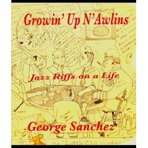Sanchez, George Growin' Up N'awlins: Jazz Riffs on a Life Sanchez, George Growin' Up N'awlins: Jazz Riffs on a Life