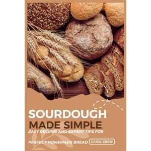CREW, CAROL SOURDOUGH MADE SIMPLE: Easy Recipes and Expert Tips for Perfect Homemade Bread CREW, CAROL SOURDOUGH MADE SIMPLE: Easy Recipes and Expert Tips for Perfect Homemade Bread