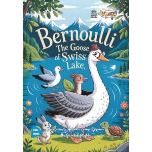 Sobirin, Ali Bernoulli the Swiss Goose and the Secret of Flying Wings: How Curiosity Helped a Swan Discover the Secret of Flight (Baby Scientist) Sobirin, Ali Bernoulli the Swiss Goose and the Secret of Flying Wings: How Curiosity Helped a Swan Discover the Secret of Flight (Baby Scientist)
