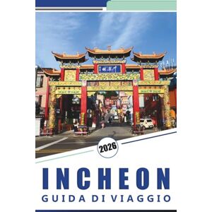 Rosson, Kevin D. INCHEON GUIDA DI VIAGGIO 2026: Cose da fare, tour della città, escursioni sull'isola, gemme nascoste, principali attrazioni, esperienze gastronomiche e consigli pratici di viaggio. Rosson, Kevin D. INCHEON GUIDA DI VIAGGIO 2026: Cose da fare, tour della città, escursioni sull'isola, gemme nascoste, principali attrazioni, esperienze gastronomiche e consigli pratici di viaggio.