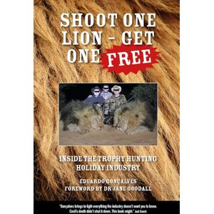Goncalves, Eduardo Shoot One Lion Get One FREE: Inside the Trophy Hunting Holiday Industry Goncalves, Eduardo Shoot One Lion Get One FREE: Inside the Trophy Hunting Holiday Industry