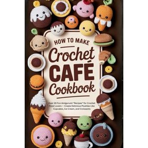 Salvage, Bruno How to Make Crochet Café Cookbook: Over 30 Fun Amigurumi “Recipes” for Crochet Food Lovers — Create Delicious Plushies Like Cupcakes, Ice Cream, and Croissants Salvage, Bruno How to Make Crochet Café Cookbook: Over 30 Fun Amigurumi “Recipes” for Crochet Food Lovers — Create Delicious Plushies Like Cupcakes, Ice Cream, and Croissants