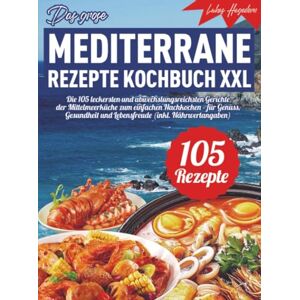 Hagedorn, Lukas Das große mediterrane Rezepte Kochbuch XXL: Die 105 leckersten und abwechslungsreichsten Gerichte der Mittelmeerküche zum einfachen Nachkochen – für Genuss, Gesundheit und Lebensfreude (inkl. Nä Hagedorn, Lukas Das große mediterrane Rezepte Kochbuch XXL: Die 105 leckersten und abwechslungsreichsten Gerichte der Mittelmeerküche zum einfachen Nachkochen – für Genuss, Gesundheit und Lebensfreude (inkl. Nä
