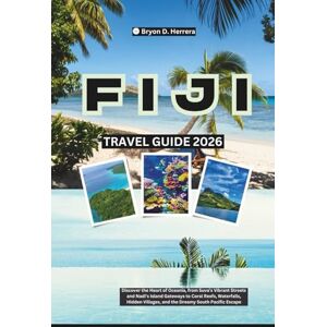 Herrera, Bryon D. Fiji Travel Guide 2026: Discover the Heart of Oceania, from Suva’s Vibrant Streets and Nadi’s Island Gateways to Coral Reefs, Waterfalls, Hidden Villages, and the Dreamy South Pacific Escape Herrera, Bryon D. Fiji Travel Guide 2026: Discover the Heart of Oceania, from Suva’s Vibrant Streets and Nadi’s Island Gateways to Coral Reefs, Waterfalls, Hidden Villages, and the Dreamy South Pacific Escape