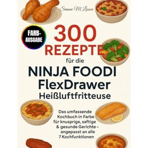 M Liouxe, Simone 300 Rezepte für die Ninja Foodi FlexDrawer Heißluftfritteuse: Das umfassende Kochbuch in Farbe für knusprige, saftige & gesunde Gerichte – angepasst an alle 7 Kochfunktionen M Liouxe, Simone 300 Rezepte für die Ninja Foodi FlexDrawer Heißluftfritteuse: Das umfassende Kochbuch in Farbe für knusprige, saftige & gesunde Gerichte – angepasst an alle 7 Kochfunktionen