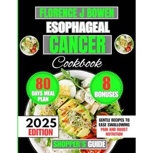 Bowen, Florence J Esophageal Cancer Cookbook 2025: Gentle Recipes to Ease Swallowing Pain and Boost Nutrition (The Beginner’s Healthy Cooking Series by Florence J Bowen) Bowen, Florence J Esophageal Cancer Cookbook 2025: Gentle Recipes to Ease Swallowing Pain and Boost Nutrition (The Beginner’s Healthy Cooking Series by Florence J Bowen)