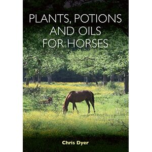 Dyer, Chris Plants, Potions and Oils for Horses Dyer, Chris Plants, Potions and Oils for Horses