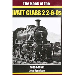 JENNISON, JOHN THE BOOK OF IVATT CLASS 2 2-6-0s: 46400-46527 JENNISON, JOHN THE BOOK OF IVATT CLASS 2 2-6-0s: 46400-46527