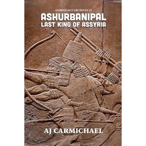 Carmichael, Aj Ashurbanipal, Last King of Assyria: 1 (Assyriology Archives) Carmichael, Aj Ashurbanipal, Last King of Assyria: 1 (Assyriology Archives)