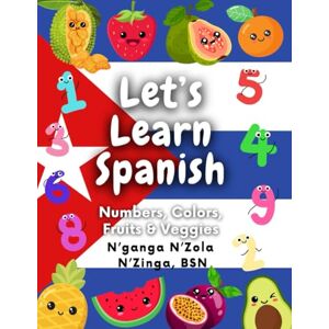 N'Zinga, BSN, Nganga N'Zola Lets Learn Spanish (Español): Numbers, Colors, Fruits & Veggies N'Zinga, BSN, Nganga N'Zola Lets Learn Spanish (Español): Numbers, Colors, Fruits & Veggies