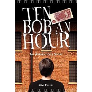 Philips Ten Bob an Hour: An Apprentice's Story Philips Ten Bob an Hour: An Apprentice's Story