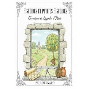 BERNARD, Paul Histoires Et petites histoires: Mémoires, Anecdotes et Patrimoine de la commune d'Héric BERNARD, Paul Histoires Et petites histoires: Mémoires, Anecdotes et Patrimoine de la commune d'Héric