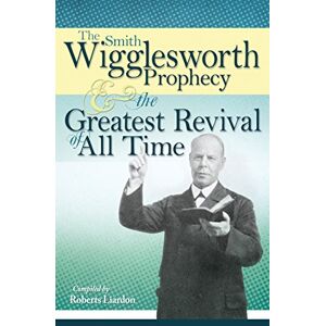 Smith Wigglesworth The Prophecy & the Greatest Revival of All Time Smith Wigglesworth The Prophecy & the Greatest Revival of All Time