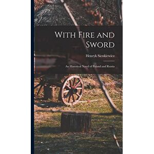 Sienkiewicz, Henryk With Fire and Sword: An Historical Novel of Poland and Russia Sienkiewicz, Henryk With Fire and Sword: An Historical Novel of Poland and Russia