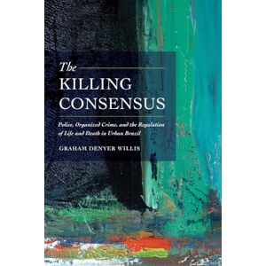 Willis, Graham Denyer Killing Consensus: Police, Organized Crime, and the Regulation of Life and Death in Urban Brazil Willis, Graham Denyer Killing Consensus: Police, Organized Crime, and the Regulation of Life and Death in Urban Brazil