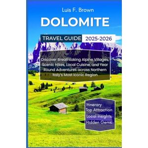 Brown, Luis F. Dolomite Travel Guide 2025-2026: Discover Breathtaking Alpine Villages, Scenic Hikes, Local Cuisine, and Year Round Adventures across Northern Italy’s Most Iconic Region Brown, Luis F. Dolomite Travel Guide 2025-2026: Discover Breathtaking Alpine Villages, Scenic Hikes, Local Cuisine, and Year Round Adventures across Northern Italy’s Most Iconic Region