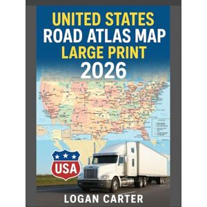 CARTER, LOGAN UNITED STATES ROAD ATLAS MAP LARGE PRINT 2026: With Detailed, Easy-to-Read Maps and GPS Navigation Routes Covering All 50 States for Seamless Road Travel Across America CARTER, LOGAN UNITED STATES ROAD ATLAS MAP LARGE PRINT 2026: With Detailed, Easy-to-Read Maps and GPS Navigation Routes Covering All 50 States for Seamless Road Travel Across America