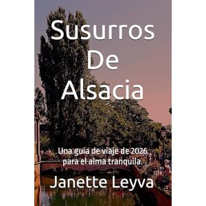 Leyva, Janette Susurros De Alsacia: Una guía de viaje de 2026 para el alma tranquila. Leyva, Janette Susurros De Alsacia: Una guía de viaje de 2026 para el alma tranquila.