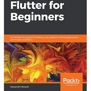 Biessek, Alessandro Flutter for Beginners: An introductory guide to building cross-platform mobile applications with Flutter and Dart 2 Biessek, Alessandro Flutter for Beginners: An introductory guide to building cross-platform mobile applications with Flutter and Dart 2