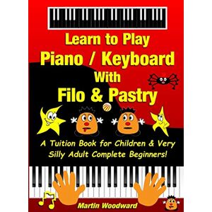 Woodward, Martin Learn to Play Piano / Keyboard With Filo & Pastry: A Tuition Book for Children & Very Silly Adult Complete Beginners! Woodward, Martin Learn to Play Piano / Keyboard With Filo & Pastry: A Tuition Book for Children & Very Silly Adult Complete Beginners!