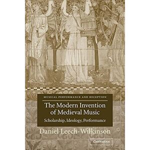 Leech-Wilkinson, Daniel Modern Invention of Medieval Music: Scholarship, Ideology, Performance (Musical Performance and Reception) Leech-Wilkinson, Daniel Modern Invention of Medieval Music: Scholarship, Ideology, Performance (Musical Performance and Reception)