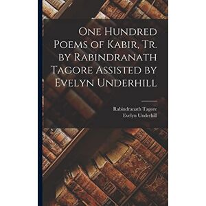 Tagore, Rabindranath One Hundred Poems of Kabir, tr. by Rabindranath Tagore Assisted by Evelyn Underhill Tagore, Rabindranath One Hundred Poems of Kabir, tr. by Rabindranath Tagore Assisted by Evelyn Underhill