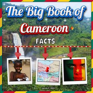 Mahi, James K. The Big Book of Cameroon Facts: An Educational Country Travel Picture Book for Kids about History, Destination Places, Animals, and Many More Mahi, James K. The Big Book of Cameroon Facts: An Educational Country Travel Picture Book for Kids about History, Destination Places, Animals, and Many More