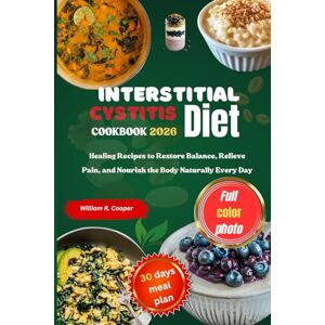 Cooper, William R. INTERSTITIAL CYSTITIS DIET COOKBOOK 2026: Healing Recipes to Restore Balance, Relieve Pain, and Nourish the Body Naturally Every Day Cooper, William R. INTERSTITIAL CYSTITIS DIET COOKBOOK 2026: Healing Recipes to Restore Balance, Relieve Pain, and Nourish the Body Naturally Every Day