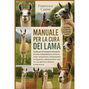 Canini, Francesca MANUALE PER LA CURA DEI LAMA: Guida per principianti ed esperti ai lama: manipolazione, alimentazione, riproduzione, comportamento di guardia, ... cura dell'uso in fattoria e altro ancora Canini, Francesca MANUALE PER LA CURA DEI LAMA: Guida per principianti ed esperti ai lama: manipolazione, alimentazione, riproduzione, comportamento di guardia, ... cura dell'uso in fattoria e altro ancora