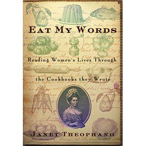 Theophano, Janet Eat My Words: Reading Women's Lives Through the Cookbooks They Wrote Theophano, Janet Eat My Words: Reading Women's Lives Through the Cookbooks They Wrote
