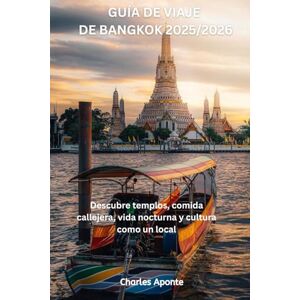Aponte, Charles GUÍA DE VIAJE DE BANGKOK 2025/2026: Descubre templos, comida callejera, vida nocturna y cultura como un local Charles Aponte Aponte, Charles GUÍA DE VIAJE DE BANGKOK 2025/2026: Descubre templos, comida callejera, vida nocturna y cultura como un local Charles Aponte