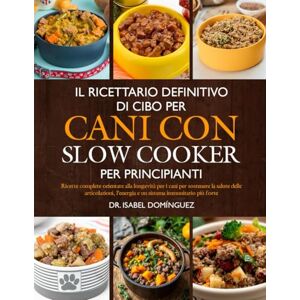 DOMÍNGUEZ, DR. ISABEL IL RICETTARIO DEFINITIVO DI CIBO PER CANI CON SLOW COOKER PER PRINCIPIANTI: Ricette complete orientate alla longevità per i cani per sostenere la ... l’energia e un sistema immunitario più forte DOMÍNGUEZ, DR. ISABEL IL RICETTARIO DEFINITIVO DI CIBO PER CANI CON SLOW COOKER PER PRINCIPIANTI: Ricette complete orientate alla longevità per i cani per sostenere la ... l’energia e un sistema immunitario più forte