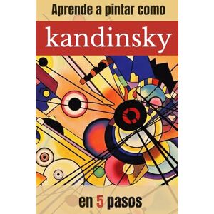 Rodríguez, Carlos APRENDE A PINTAR COMO KANDINSKY EN 5 PASOS: Guía práctica de pintura abstracta con ejercicios paso a paso inspirados en Kandinsky (APRENDE A PINTAR COMO GRANDES MAESTROS DE LA PINTURA) Rodríguez, Carlos APRENDE A PINTAR COMO KANDINSKY EN 5 PASOS: Guía práctica de pintura abstracta con ejercicios paso a paso inspirados en Kandinsky (APRENDE A PINTAR COMO GRANDES MAESTROS DE LA PINTURA)