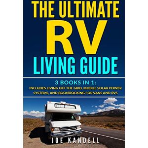 Kandell, Joe The Ultimate RV Living Guide: 3 Books in 1: Includes Living Off The Grid, Mobile Solar Power Systems, And Boondocking For Vans And RVs Kandell, Joe The Ultimate RV Living Guide: 3 Books in 1: Includes Living Off The Grid, Mobile Solar Power Systems, And Boondocking For Vans And RVs
