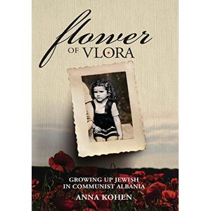 Kohen, Anna Flower of Vlora: Growing up Jewish in Communist Albania (Holocaust Survivor True Stories WWII) Kohen, Anna Flower of Vlora: Growing up Jewish in Communist Albania (Holocaust Survivor True Stories WWII)