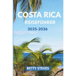 Steves, Betty Costa Rica Reiseführer 2025 2026: Erkunden Sie Regenwälder, Vulkane, Strände und die Tierwelt mit Reiserouten, Tipps und lokalen Geheimnissen Steves, Betty Costa Rica Reiseführer 2025 2026: Erkunden Sie Regenwälder, Vulkane, Strände und die Tierwelt mit Reiserouten, Tipps und lokalen Geheimnissen