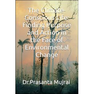 Mujrai, Dr. Prasanta The Climate-Conscious Life: Finding Purpose and Action in the Face of Environmental Change Mujrai, Dr. Prasanta The Climate-Conscious Life: Finding Purpose and Action in the Face of Environmental Change